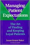 Managing Patient Expectations: The Art of Finding and Keeping Loyal Patients / Edition 1