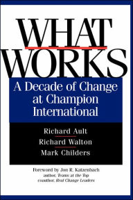 Title: What Works: A Decade of Change at Champion International / Edition 1, Author: Richard Ault
