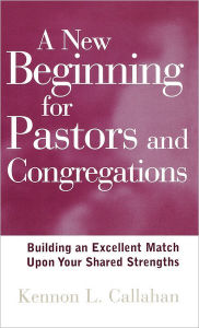 Title: A New Beginning for Pastors and Congregations: Building an Excellent Match Upon Your Shared Strengths, Author: Kennon L. Callahan