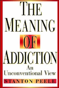 Title: The Meaning of Addiction: An Unconventional View / Edition 1, Author: Stanton Peele