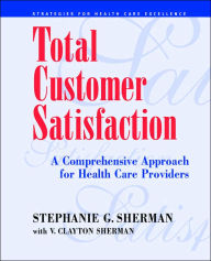 Title: Total Customer Satisfaction: A Comprehensive Approach for Health Care Providers / Edition 1, Author: Stephanie G. Sherman
