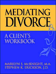 Title: Mediating Divorce: A Client's Workbook / Edition 1, Author: Marilyn S. McKnight