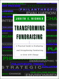 Title: Transforming Fundraising: A Practical Guide to Evaluating and Strengthening Fundraising to Grow with Change / Edition 1, Author: Judith E. Nichols