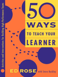 Title: 50 Ways to Teach Your Learner: Activities and Interventions for Building High-Performance Teams / Edition 1, Author: Edwin W. Rose