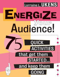 Title: Energize Your Audience!: 75 Quick Activities That Get Them Started . . . and Keep Them Going / Edition 1, Author: Lorraine L. Ukens