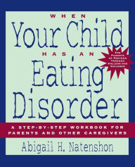 Title: When Your Child Has an Eating Disorder: A Step-by-Step Workbook for Parents and Other Caregivers, Author: Abigail H. Natenshon