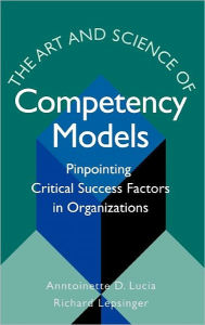 Title: The Art and Science of Competency Models: Pinpointing Critical Success Factors in Organizations / Edition 1, Author: Anntoinette D. Lucia