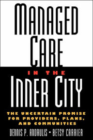 Title: Managed Care in the Inner City: The Uncertain Promise for Providers, Plans, and Communities / Edition 1, Author: Dennis P. Andrulis