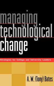 Title: Managing Technological Change: Strategies for College and University Leaders / Edition 1, Author: A. W. Bates