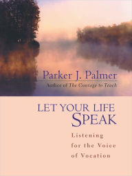 Title: Let Your Life Speak: Listening for the Voice of Vocation / Edition 1, Author: Parker J. Palmer