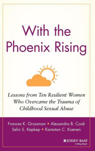 Title: With the Phoenix Rising: Lessons from Ten Resilient Women Who Overcame the Trauma of Childhood Sexual Abuse / Edition 1, Author: Frances K. Grossman