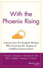 With the Phoenix Rising: Lessons from Ten Resilient Women Who Overcame the Trauma of Childhood Sexual Abuse