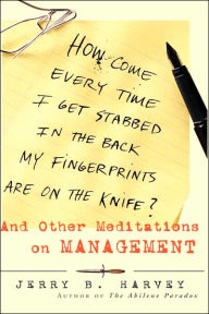 Title: How Come Every Time I Get Stabbed in the Back My Fingerprints Are on the Knife?: And Other Meditations on Management / Edition 1, Author: Jerry B. Harvey