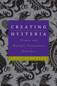 Title: Creating Hysteria: Women and Multiple Personality Disorder / Edition 1, Author: Joan Acocella