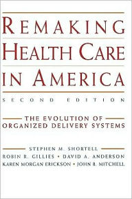 Title: Remaking Health Care in America: The Evolution of Organized Delivery Systems / Edition 2, Author: Stephen M. Shortell