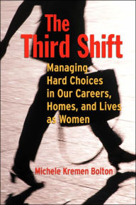 Title: The Third Shift: Managing Hard Choices in Our Careers, Homes, and Lives as Women / Edition 1, Author: Michele Bolton