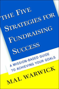 Title: The Five Strategies for Fundraising Success: A Mission-Based Guide to Achieving Your Goals / Edition 1, Author: Mal Warwick