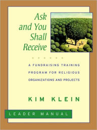 Title: Ask and You Shall Receive, Leader's Manual: A Fundraising Training Program for Religious Organizations and Projects Set / Edition 1, Author: Kim Klein