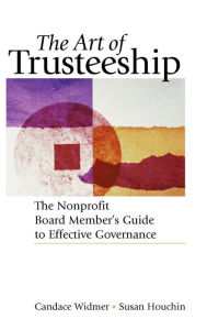 Title: The Art of Trusteeship: The Nonprofit Board Members Guide to Effective Governance / Edition 1, Author: Candace Widmer