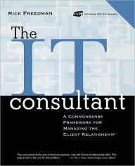 Title: The IT Consultant, includes a CD-ROM: A Commonsense Framework for Managing the Client Relationship / Edition 1, Author: Rick Freedman