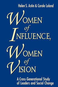 Title: Women of Influence, Women of Vision: A Cross-Generational Study of Leaders and Social Change / Edition 1, Author: Helen S. Astin