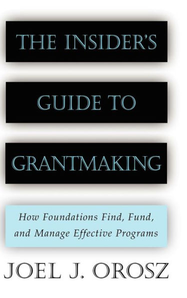 The Insider's Guide to Grantmaking: How Foundations Find, Fund, and Manage Effective Programs / Edition 1
