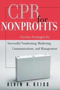 Title: CPR for Nonprofits: Creative Strategies for Successful Fundraising, Marketing, Communications, and Management / Edition 1, Author: Alvin H. Reiss