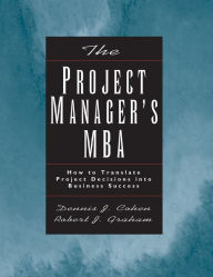 Title: The Project Manager's MBA: How to Translate Project Decisions into Business Success / Edition 1, Author: Dennis J. Cohen