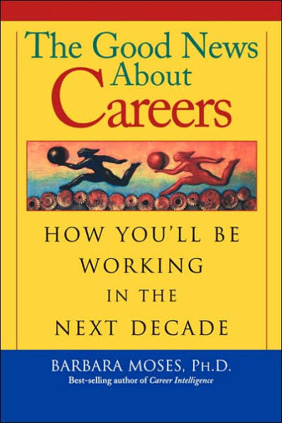The Good News About Careers: How You'll Be Working in the Next Decade / Edition 1