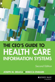 Title: The CEO's Guide to Health Care Information Systems / Edition 2, Author: Joseph M. DeLuca