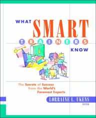Title: What Smart Trainers Know: The Secrets of Success from the World's Foremost Experts / Edition 1, Author: Lorraine L. Ukens