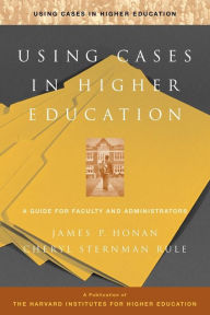 Title: Using Cases in Higher Education: A Guide for Faculty and Administrators / Edition 1, Author: James P. Honan