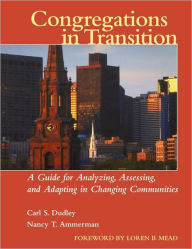 Title: Congregations in Transition: A Guide for Analyzing, Assessing, and Adapting in Changing Communities / Edition 1, Author: Carl S. Dudley