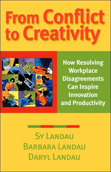 From Conflict to Creativity: How Resolving Workplace Disagreements Can Inspire Innovation and Productivity / Edition 1