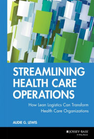 Title: Streamlining Health Care Operations: How Lean Logistics Can Transform Health Care Organizations / Edition 1, Author: Audie G. Lewis