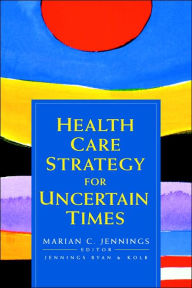 Title: Health Care Strategy for Uncertain Times / Edition 1, Author: Marian C. Jennings