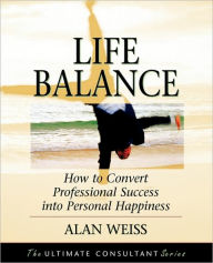 Title: Life Balance: How to Convert Professional Success into Personal Happiness / Edition 1, Author: Alan Weiss