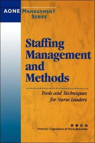 Title: Staffing Management and Methods: Tools and Techniques for Nurse Leaders / Edition 1, Author: AONE Series