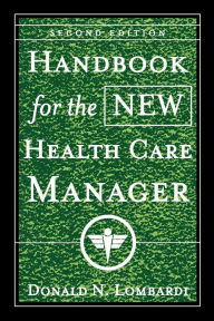 Title: Handbook for the New Health Care Manager / Edition 2, Author: Donald N. Lombardi