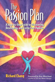 Title: The Passion Plan: A Step-by-Step Guide to Discovering, Developing, and Living Your Passion, Author: Richard Y. Chang