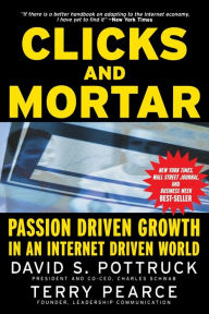 Title: Clicks and Mortar: Passion Driven Growth in an Internet Driven World, Author: David S. Pottruck