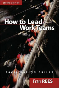 Title: How To Lead Work Teams: Facilitation Skills / Edition 2, Author: Fran Rees