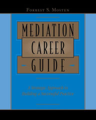 Title: Mediation Career Guide: A Strategic Approach to Building a Successful Practice / Edition 1, Author: Forrest S. Mosten
