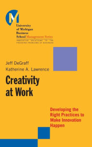 Title: Creativity at Work: Developing the Right Practices to Make Innovation Happen / Edition 1, Author: Jeff DeGraff