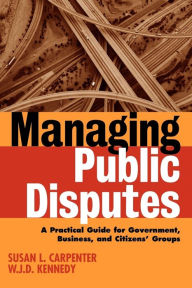 Title: Managing Public Disputes: A Practical Guide for Professionals in Government, Business, and Citizen's Groups / Edition 1, Author: Susan L. Carpenter