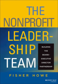 Title: The Nonprofit Leadership Team: Building the Board-Executive Director Partnership / Edition 1, Author: Fisher Howe