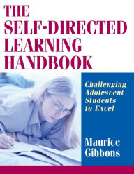 Title: The Self-Directed Learning Handbook: Challenging Adolescent Students to Excel / Edition 1, Author: Maurice Gibbons