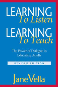 Title: Learning to Listen, Learning to Teach: The Power of Dialogue in Educating Adults / Edition 2, Author: Jane Vella