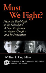 Title: Must We Fight?: From The Battlefield to the Schoolyard - A New Perspective on Violent Conflict and Its Prevention / Edition 1, Author: William L. Ury