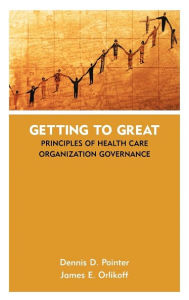 Title: Getting to Great: Principles of Health Care Organization Governance / Edition 1, Author: Dennis D. Pointer